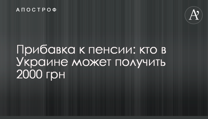 Прибавка к пенсии: кто в Украине может получить 2000 грн