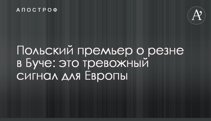 Польський прем'єр про різанину у Бучі: це тривожний сигнал для Європи
