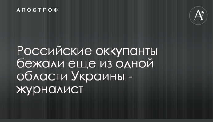 Российские оккупанты бежали еще из одной области Украины - журналист