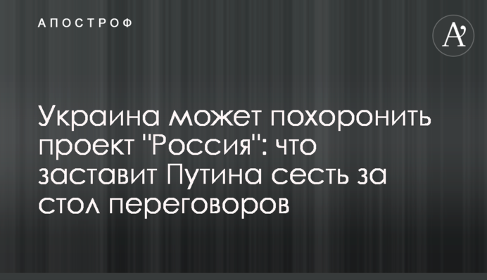 Україна може поховати проект "Росія": що змусить Путіна сісти за стіл переговорів