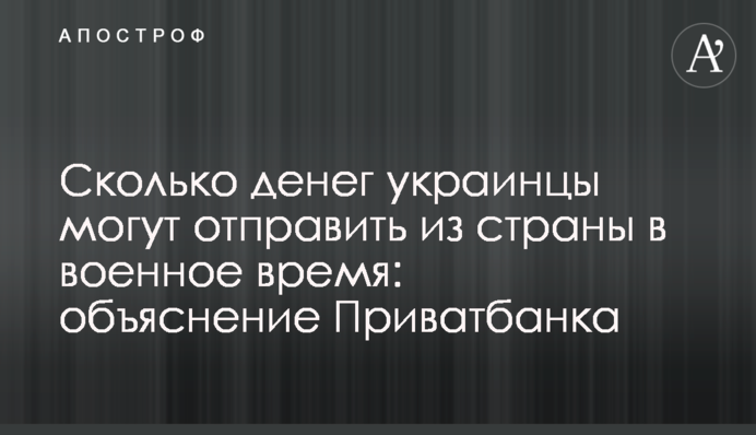 Сколько денег украинцы могут отправить из страны в военное время: объяснение Приватбанка