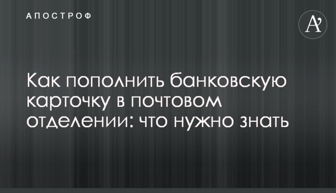 Як поповнити банківську картку у поштовому відділенні: що потрібно знати