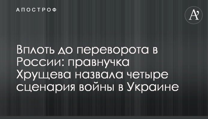 Вплоть до переворота в России: правнучка Хрущева назвала четыре сценария войны в Украине