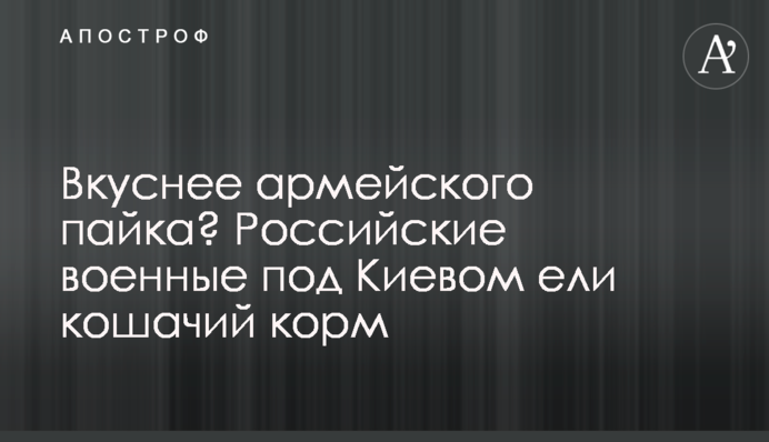 Вкуснее армейского пайка? Российские военные под Киевом ели кошачий корм