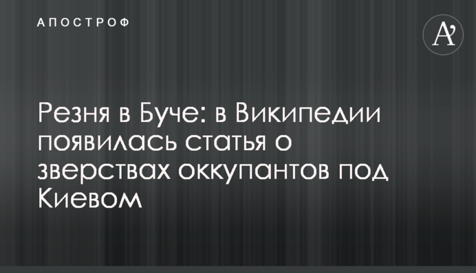 Різанина в Бучі: у Вікіпедії з'явилася стаття про звірства окупантів під Києвом