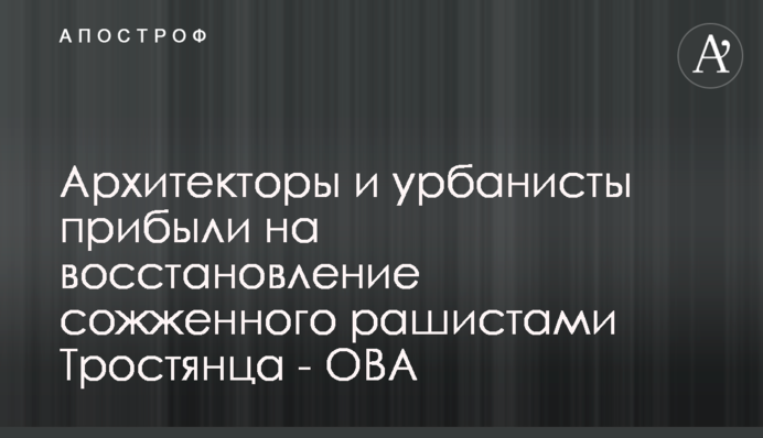 Архітектори та урбаністи прибули на відновлення спаленого рашистами Тростянця - ОВА