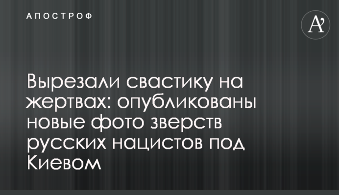 Вырезали свастику на жертвах: опубликованы новые фото зверств русских нацистов под Киевом