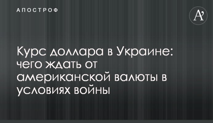 Курс доллара в Украине: чего ждать от американской валюты в условиях войны