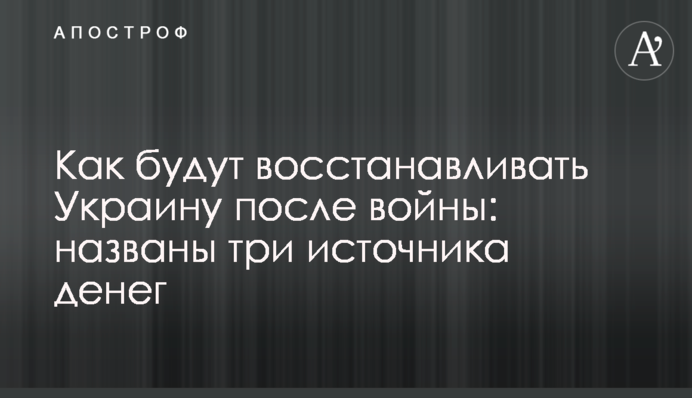 Як відновлюватимуть Україну після війни: названо три джерела грошей