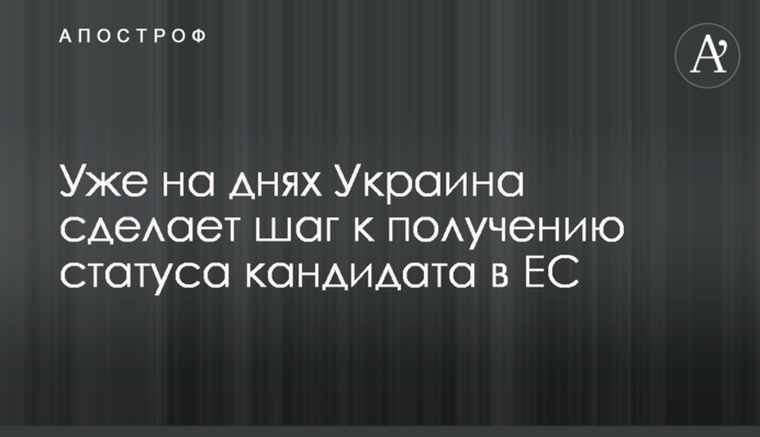 Вже днями Україна зробить крок до набуття статусу кандидата в ЄС