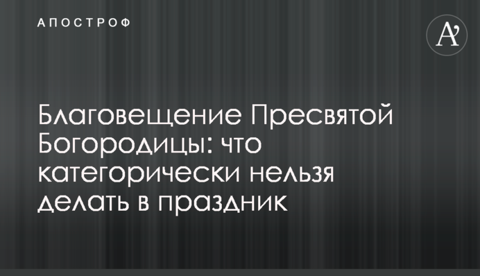 Благовіщення Пресвятої Богородиці: що категорично не можна робити на свято