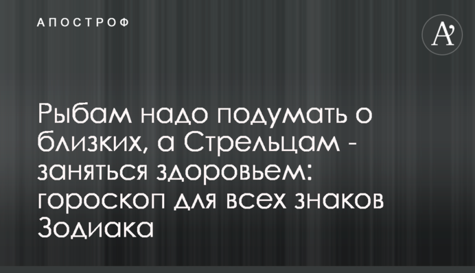Рибам треба подумати про близьких, а Стрільцям – зайнятися здоров'ям: гороскоп для всіх знаків Зодіаку