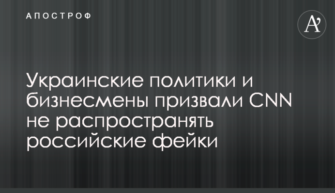 Українські політики та бізнесмени закликали CNN не поширювати російські фейки