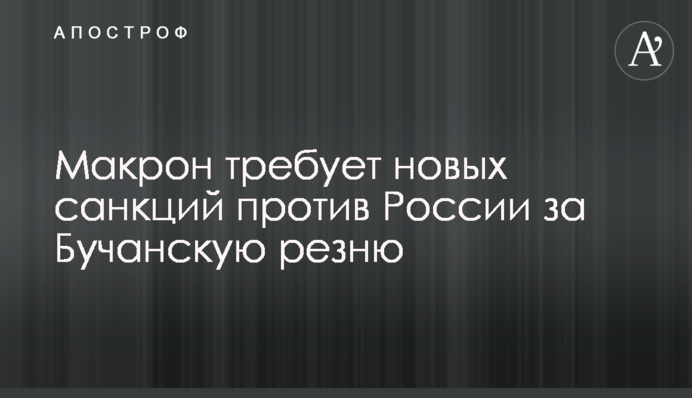 Макрон вимагає нових санкцій проти Росії за Бучанську різанину