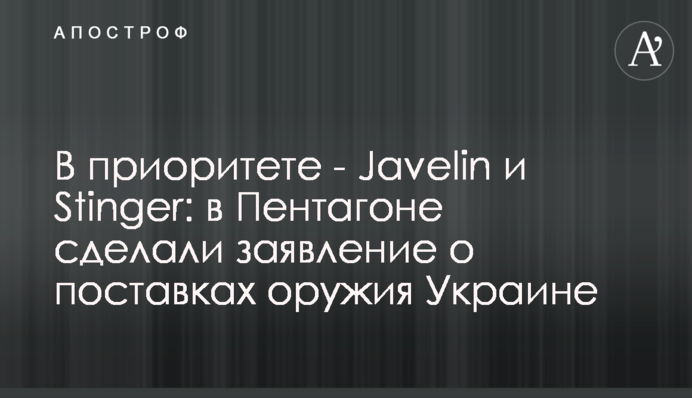 У пріоритеті - Javelin та Stinger: у Пентагоні зробили заяву про постачання зброї Україні