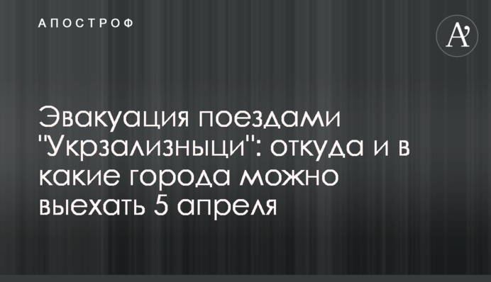 Евакуація потягами "Укрзалізниці": звідки та в які міста можна виїхати 5 квітня