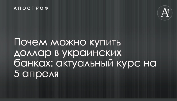 Почем можно купить доллар в украинских банках: актуальный курс на 5 апреля