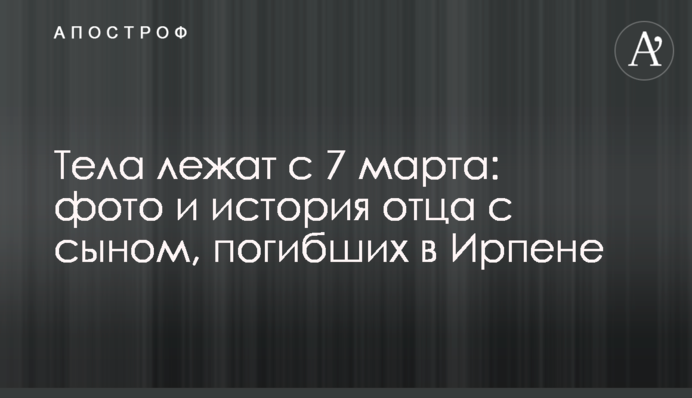Тіла лежать з 7 березня: фото та історія батька із сином, які загинули в Ірпені