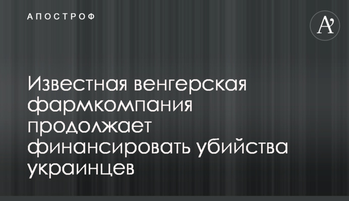 Відома угорська фармкомпанія продовжує фінансувати вбивства українців