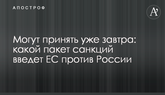 Можуть прийняти вже завтра: який пакет санкцій запровадить ЄС проти Росії