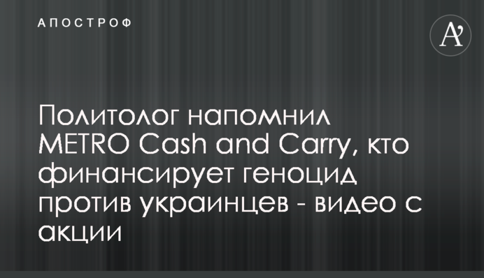 Політолог нагадав METRO Cash and Carry, хто фінансує геноцид проти українців - відео з акції