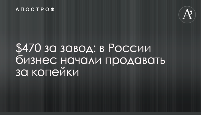 $470 за завод: в России бизнес начали продавать за копейки