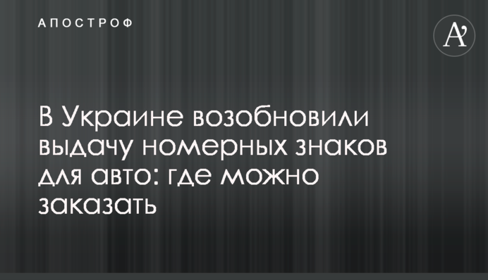 В Украине возобновили выдачу номерных знаков для авто: где можно заказать