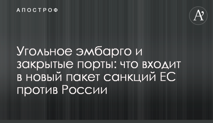 Угольное эмбарго и закрытые порты: что входит в новый пакет санкций ЕС против России