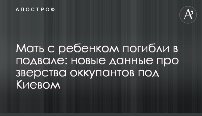 Мать с ребенком погибли в подвале: новые данные про зверства оккупантов под Киевом