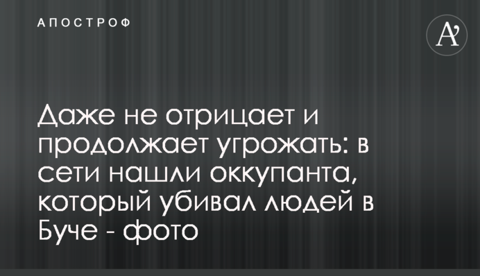 Навіть не заперечує і продовжує загрожувати: у мережі знайшли окупанта, який убивав людей у Бучі