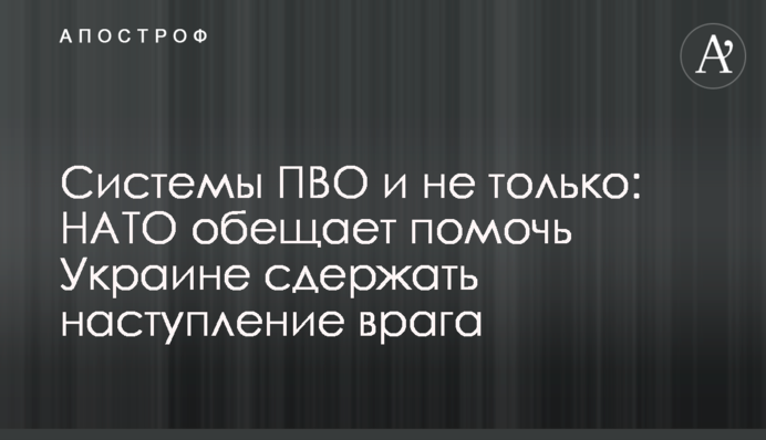 Системи ППО і не тільки: НАТО обіцяє допомогти Україні стримати наступ ворога