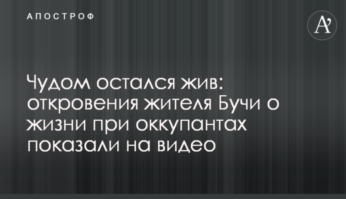 Дивом залишився живим: одкровення мешканця Бучі про життя при окупантах показали на відео