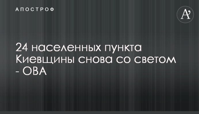 24 населених пункти Київщини знову зі світлом - ОВА