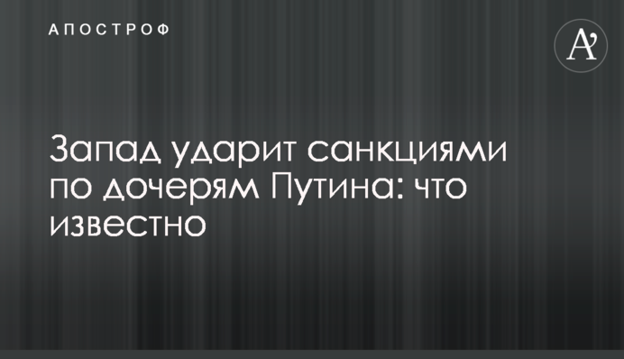 Запад ударит санкциями по дочерям Путина: что известно