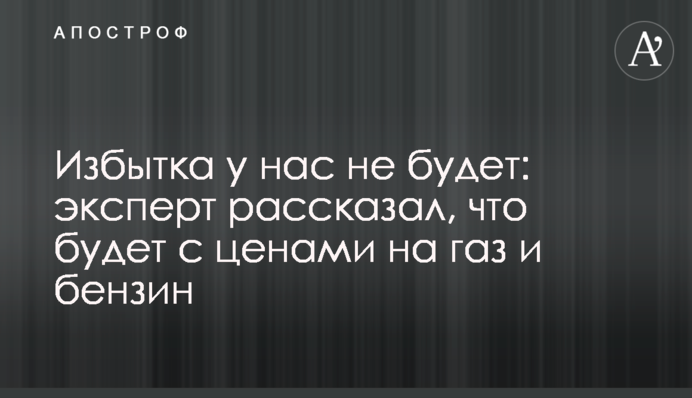 Надлишку у нас не буде: експерт розповів, що буде з цінами на газ та бензин