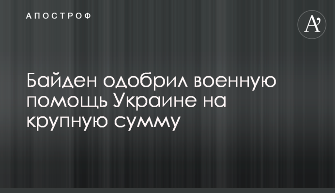 Байден одобрил военную помощь Украине на крупную сумму