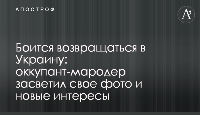 Боїться повертатися до України: окупант-мародер засвітив своє фото та нові інтереси