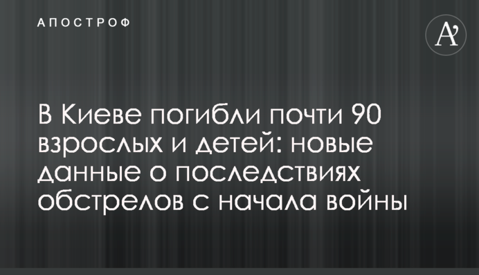 В Киеве погибли почти 90 взрослых и детей: новые данные о последствиях обстрелов с начала войны