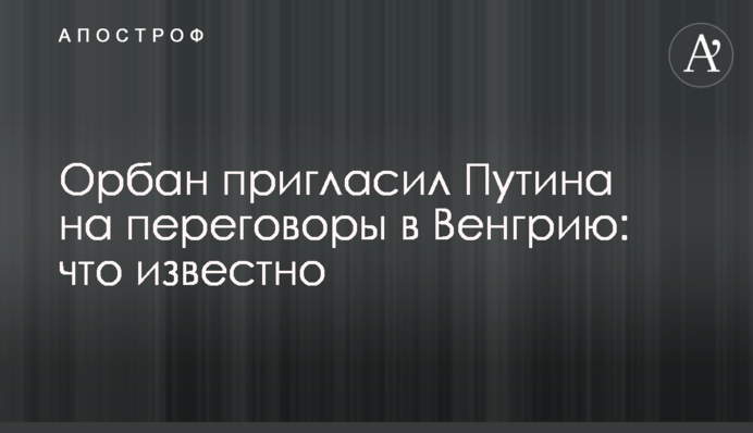 Орбан пригласил Путина на переговоры в Венгрию: что известно