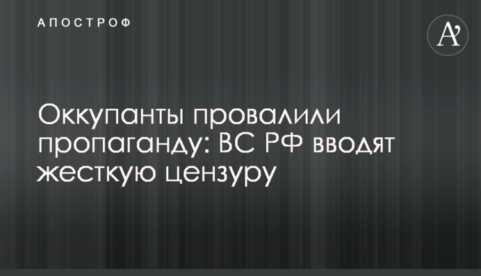 Оккупанты провалили пропаганду: ВС РФ вводят жесткую цензуру