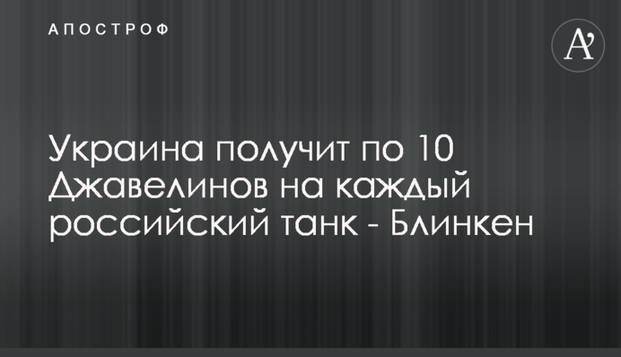 Україна отримає по 10 Джавелінів на кожен російський танк - Блінкен