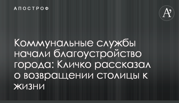 Комунальні служби розпочали благоустрій міста: Кличко розповів про повернення столиці до життя