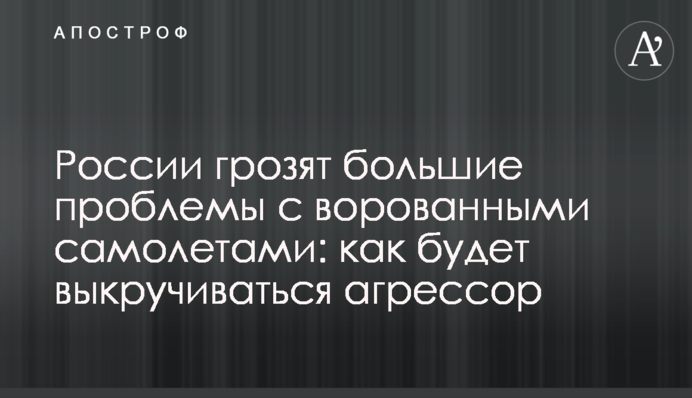 России грозят большие проблемы с ворованными самолетами: как будет выкручиваться агрессор