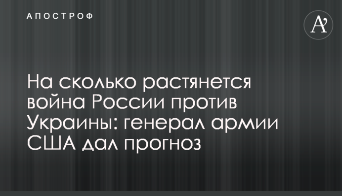 На сколько растянется война России против Украины: генерал армии США дал прогноз