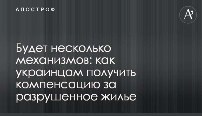 Будет несколько механизмов: как украинцам получить компенсацию за разрушенное жилье