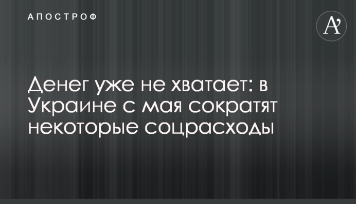 Грошей уже не вистачає: в Україні з травня скоротять деякі соцвитрати