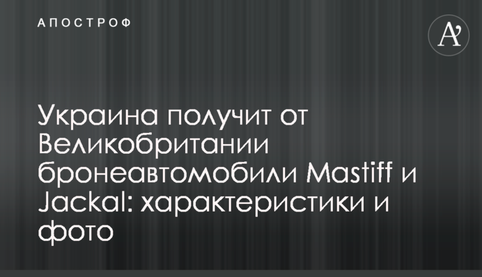 Украина получит от Великобритании бронеавтомобили Mastiff и Jackal: характеристики и фото