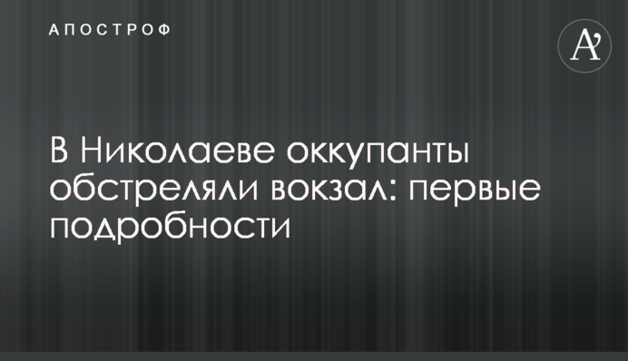 У Миколаєві окупанти обстріляли вокзал: перші подробиці