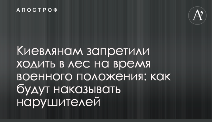 Киевлянам запретили ходить в лес на время военного положения: как будут наказывать нарушителей