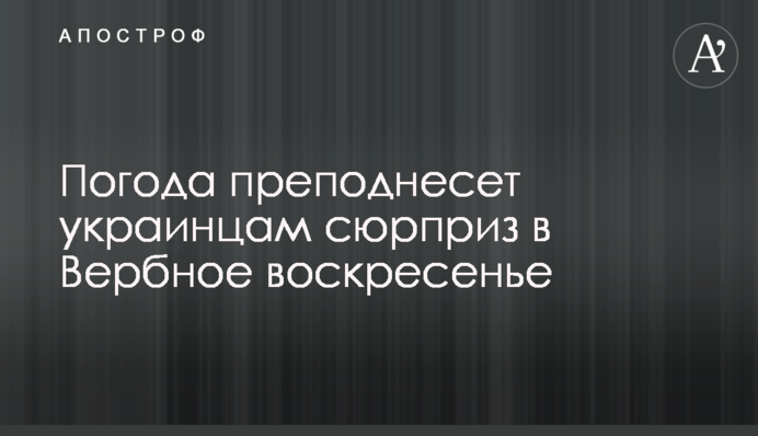 Погода преподнесет украинцам сюрприз в Вербное воскресенье